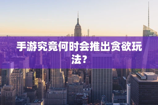 手游究竟何时会推出贪欲玩法？
