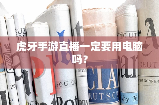 虎牙手游直播一定要用电脑吗？