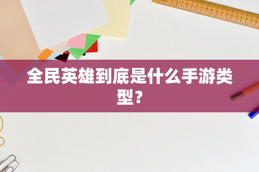 全民英雄到底是什么手游类型？