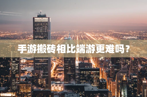手游搬砖相比端游更难吗？