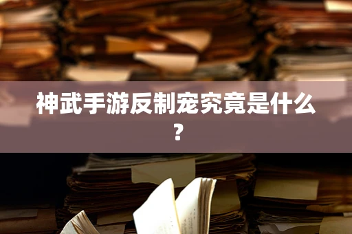 神武手游反制宠究竟是什么？