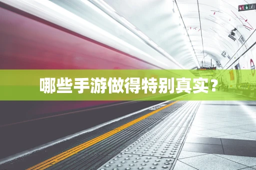 哪些手游做得特别真实？