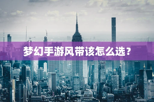 梦幻手游风带该怎么选？