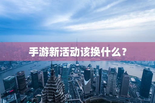 手游新活动该换什么？