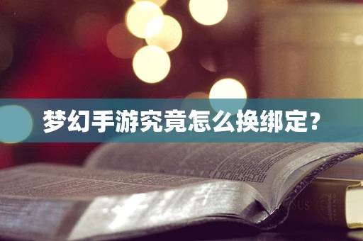 梦幻手游究竟怎么换绑定？