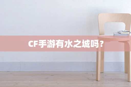 CF手游有水之城吗？
