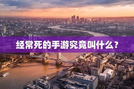 经常死的手游究竟叫什么？