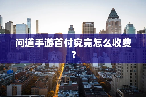 问道手游首付究竟怎么收费？