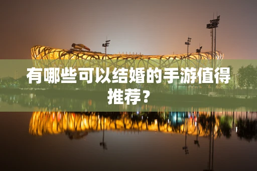 有哪些可以结婚的手游值得推荐？