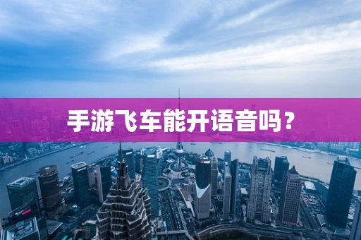 手游飞车能开语音吗？