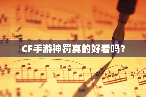 CF手游神罚真的好看吗？