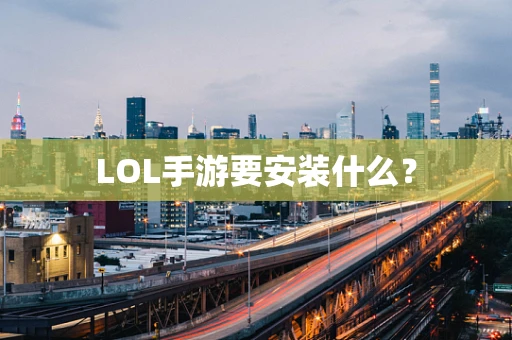 LOL手游要安装什么？