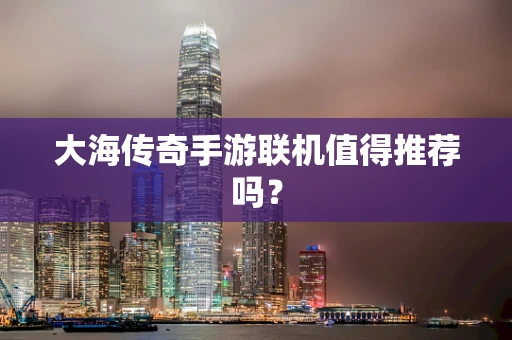 大海传奇手游联机值得推荐吗？