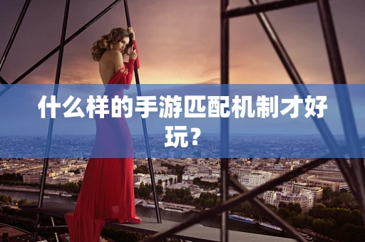 什么样的手游匹配机制才好玩？