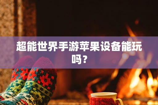 超能世界手游苹果设备能玩吗？