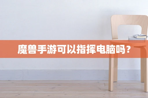 魔兽手游可以指挥电脑吗？