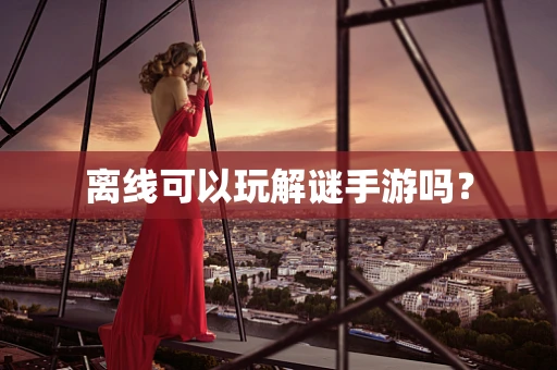 离线可以玩解谜手游吗？