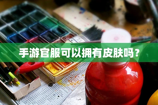 手游官服可以拥有皮肤吗？