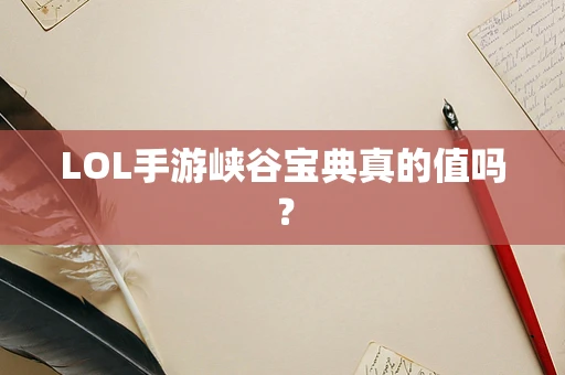 LOL手游峡谷宝典真的值吗？