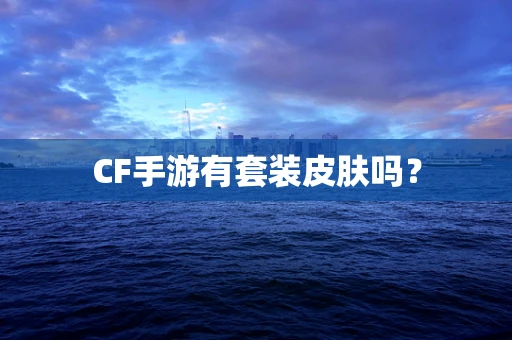 CF手游有套装皮肤吗？