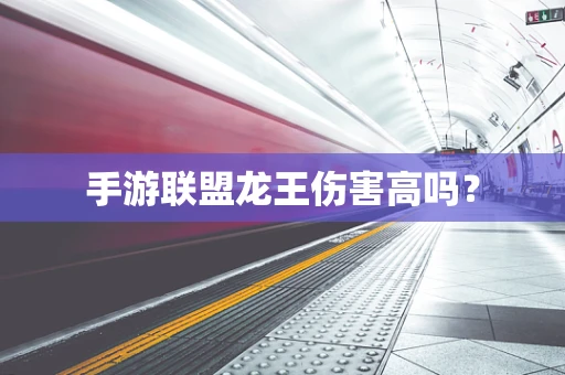 手游联盟龙王伤害高吗？