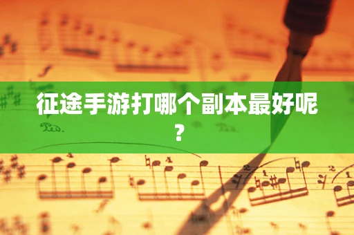 征途手游打哪个副本最好呢？