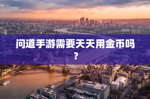 问道手游需要天天用金币吗？