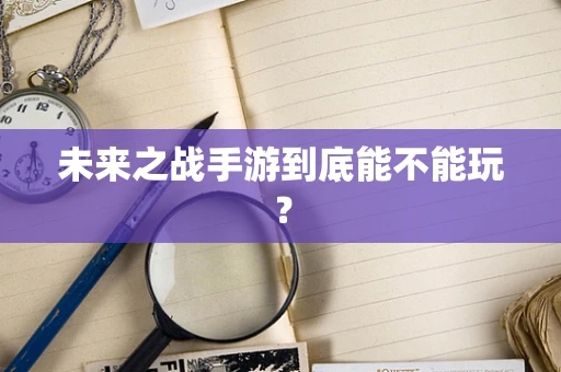 未来之战手游到底能不能玩？