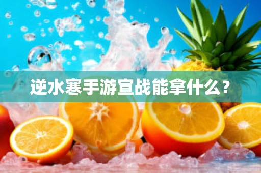逆水寒手游宣战能拿什么？