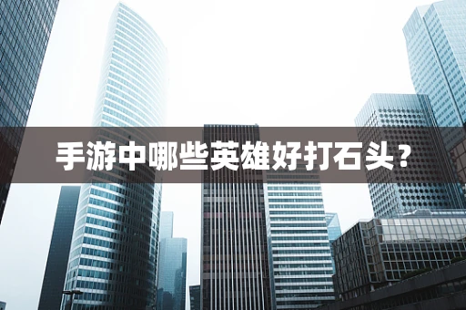 手游中哪些英雄好打石头？