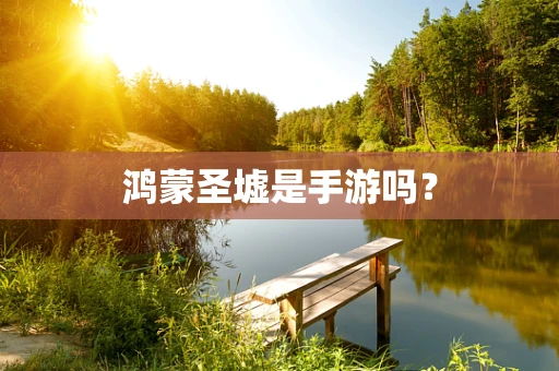鸿蒙圣墟是手游吗？