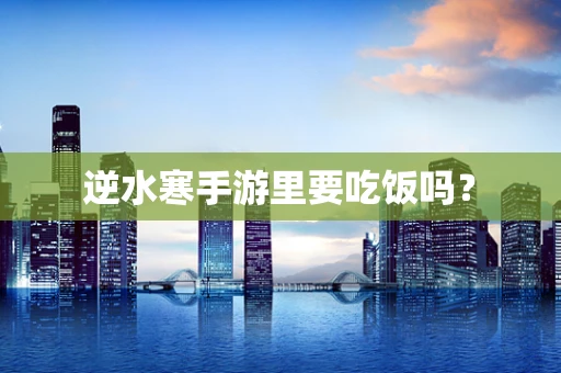 逆水寒手游里要吃饭吗？