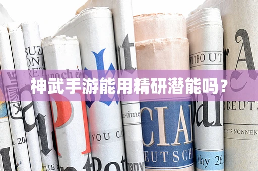 神武手游能用精研潜能吗？