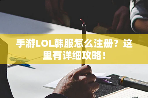 手游LOL韩服怎么注册？这里有详细攻略！