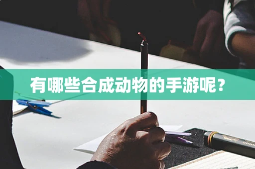 有哪些合成动物的手游呢？