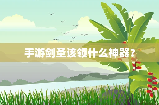 手游剑圣该领什么神器？