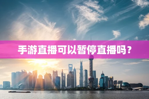 手游直播可以暂停直播吗？