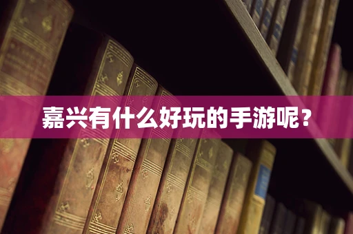 嘉兴有什么好玩的手游呢？