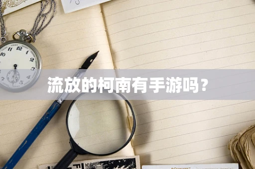 流放的柯南有手游吗？