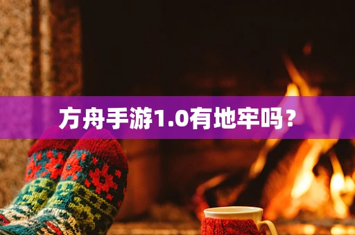 方舟手游1.0有地牢吗？