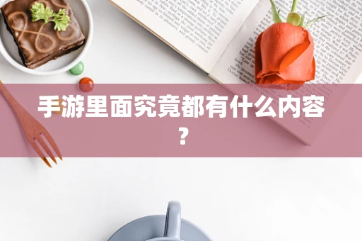 手游里面究竟都有什么内容？