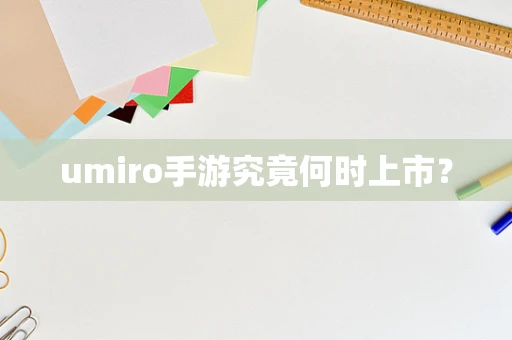umiro手游究竟何时上市？