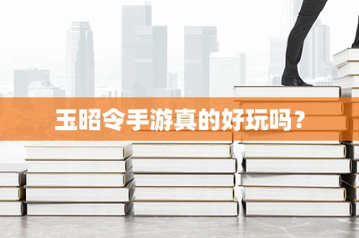 玉昭令手游真的好玩吗？