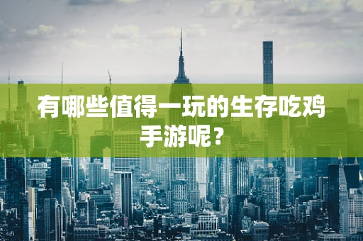 有哪些值得一玩的生存吃鸡手游呢？