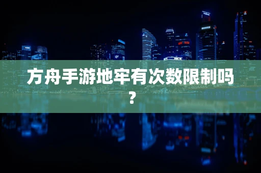 方舟手游地牢有次数限制吗？