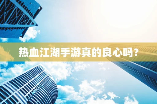 热血江湖手游真的良心吗？