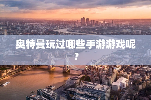 奥特曼玩过哪些手游游戏呢？