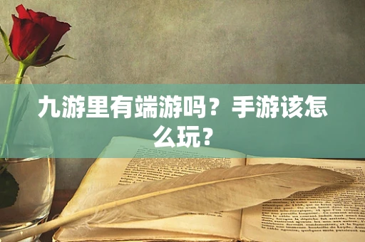 九游里有端游吗？手游该怎么玩？