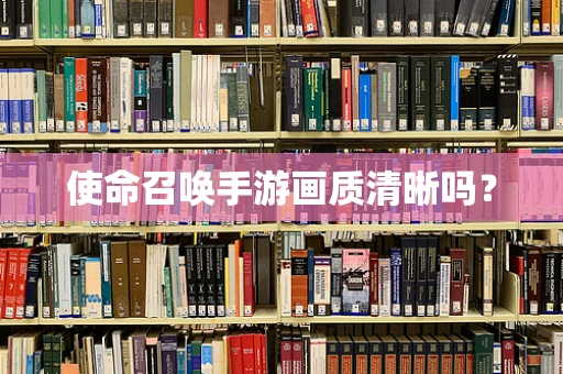 使命召唤手游画质清晰吗？