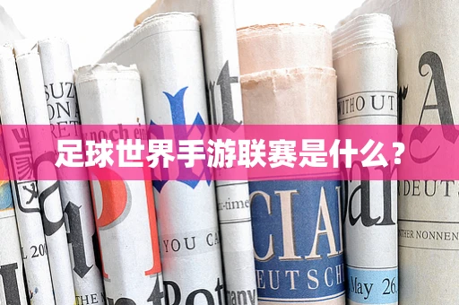 足球世界手游联赛是什么？
